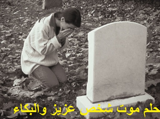 تفسير حلم موت شخص عزيز والبكاء عليه للعزباء المتزوجة الحامل المطلقة الرجل في المنام